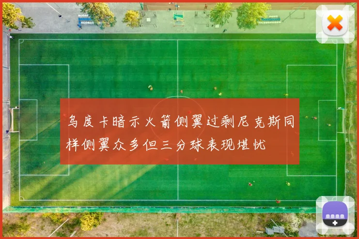 乌度卡暗示火箭侧翼过剩尼克斯同样侧翼众多但三分球表现堪忧
