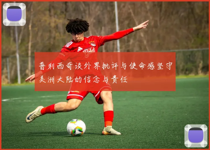 普利西奇谈外界批评与使命感坚守美洲大陆的信念与责任