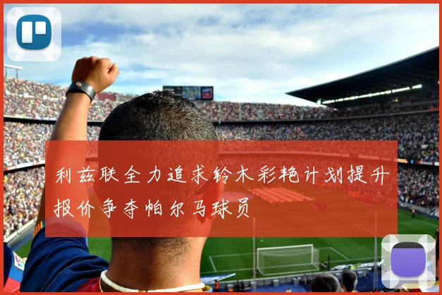 利兹联全力追求铃木彩艳计划提升报价争夺帕尔马球员