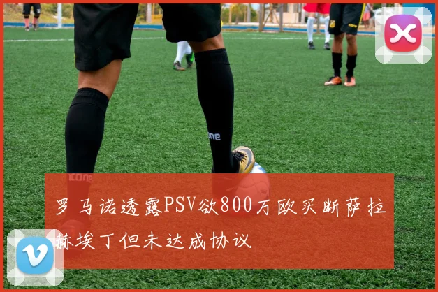 罗马诺透露PSV欲800万欧买断萨拉赫埃丁但未达成协议
